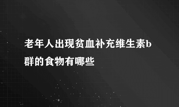 老年人出现贫血补充维生素b群的食物有哪些