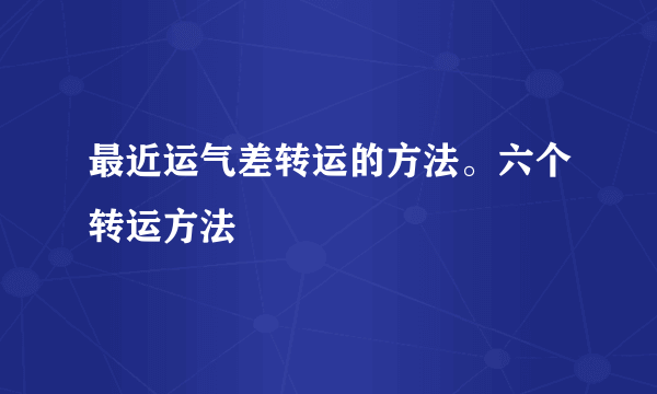 最近运气差转运的方法。六个转运方法