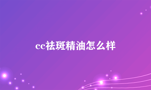 cc祛斑精油怎么样