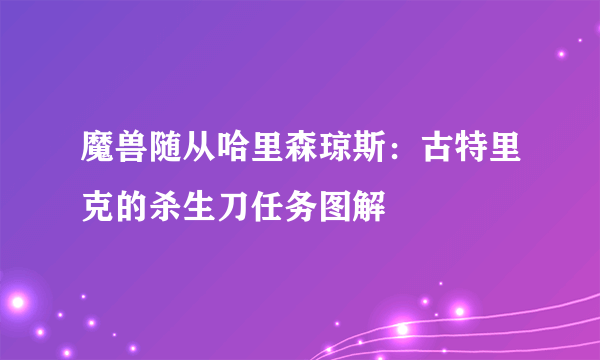 魔兽随从哈里森琼斯：古特里克的杀生刀任务图解