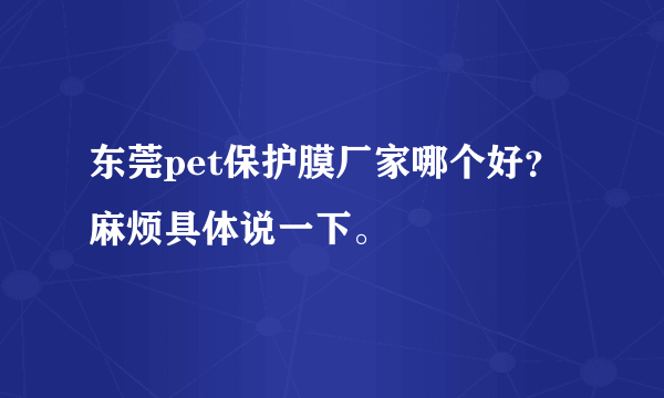 东莞pet保护膜厂家哪个好？麻烦具体说一下。