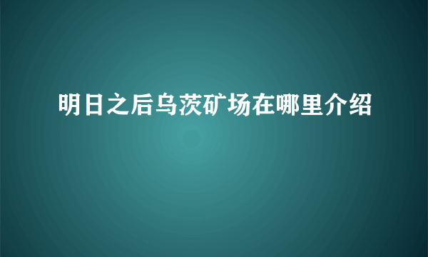 明日之后乌茨矿场在哪里介绍