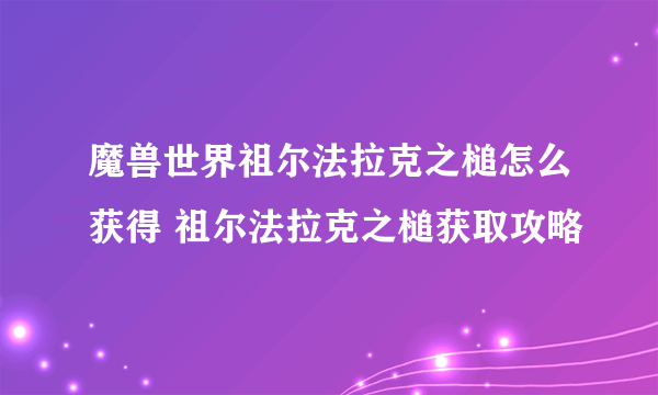 魔兽世界祖尔法拉克之槌怎么获得 祖尔法拉克之槌获取攻略