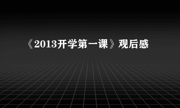 《2013开学第一课》观后感