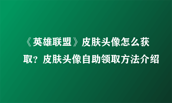 《英雄联盟》皮肤头像怎么获取？皮肤头像自助领取方法介绍