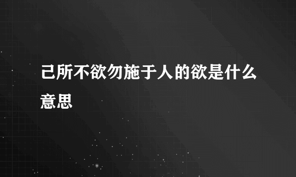 己所不欲勿施于人的欲是什么意思