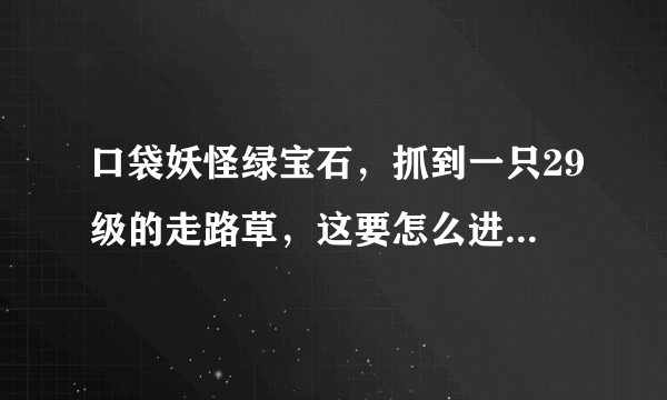 口袋妖怪绿宝石，抓到一只29级的走路草，这要怎么进化成2代的臭臭花啊？！