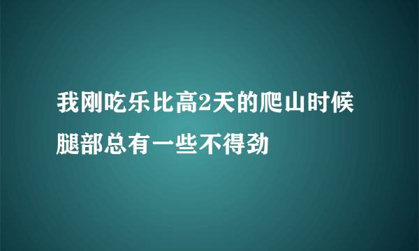 我刚吃乐比高2天的爬山时候腿部总有一些不得劲