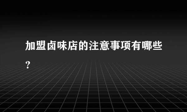 加盟卤味店的注意事项有哪些？