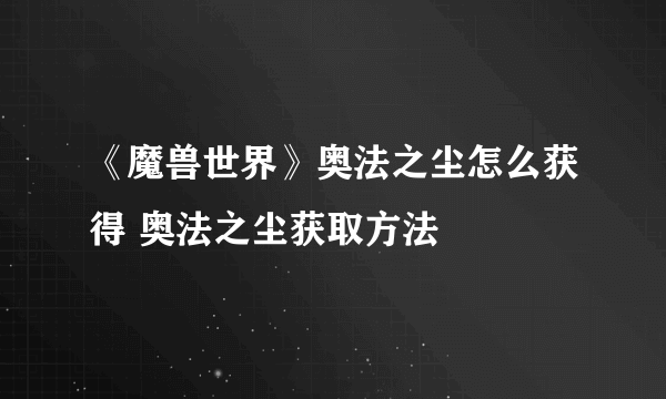 《魔兽世界》奥法之尘怎么获得 奥法之尘获取方法