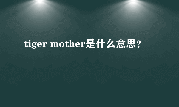 tiger mother是什么意思？