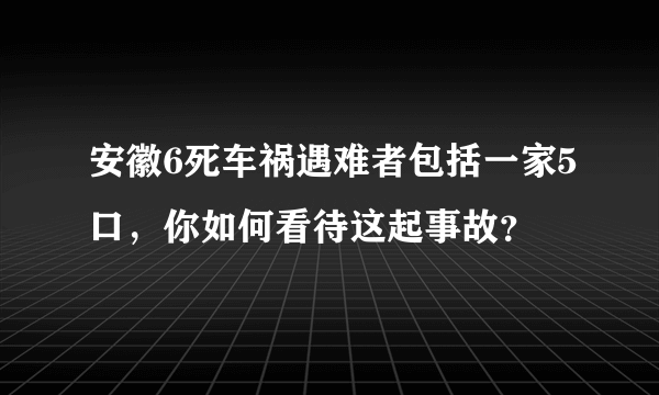 安徽6死车祸遇难者包括一家5口，你如何看待这起事故？