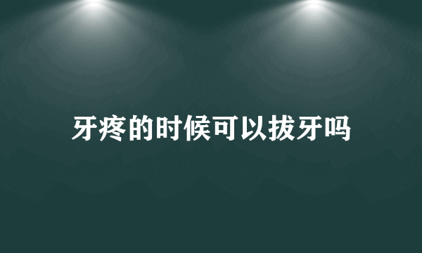 牙疼的时候可以拔牙吗