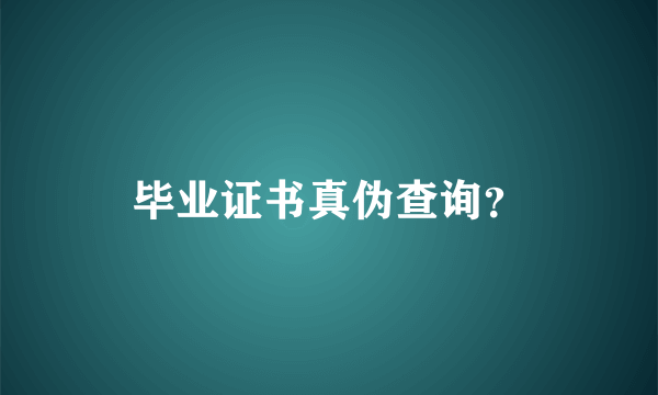 毕业证书真伪查询？