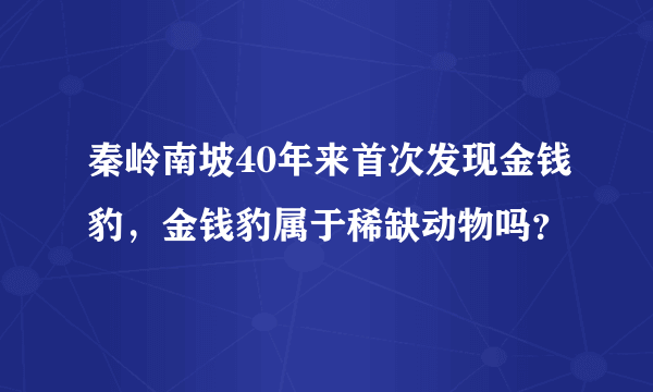 秦岭南坡40年来首次发现金钱豹，金钱豹属于稀缺动物吗？