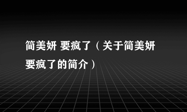 简美妍 要疯了（关于简美妍 要疯了的简介）