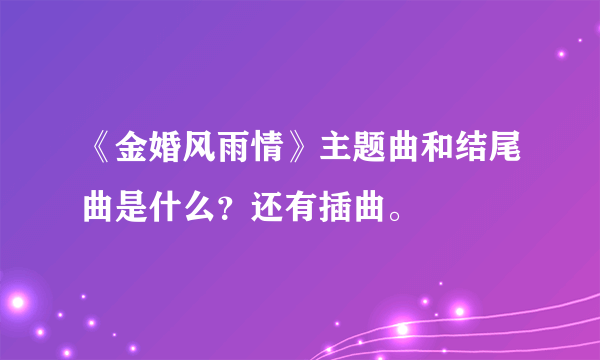 《金婚风雨情》主题曲和结尾曲是什么？还有插曲。