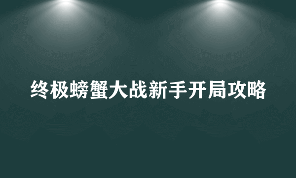 终极螃蟹大战新手开局攻略