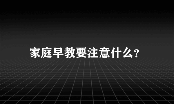 家庭早教要注意什么？