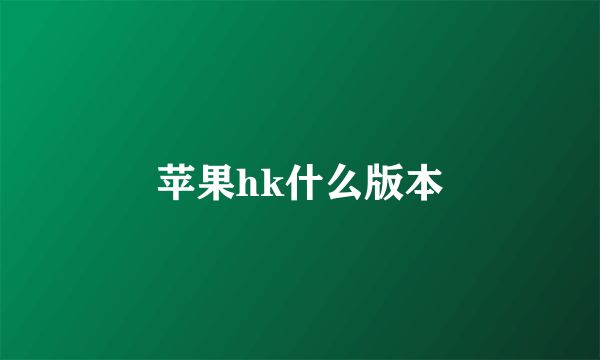 苹果hk什么版本