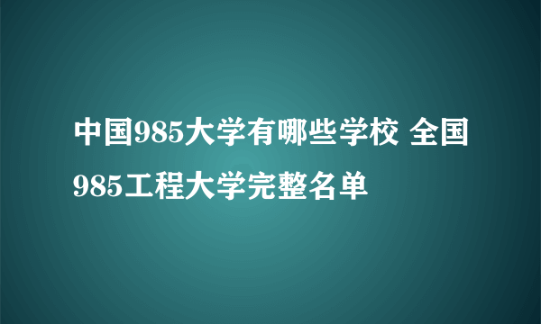 中国985大学有哪些学校 全国985工程大学完整名单