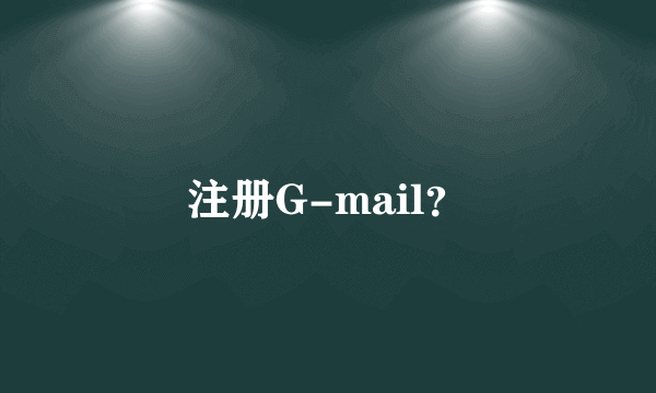 注册G-mail？