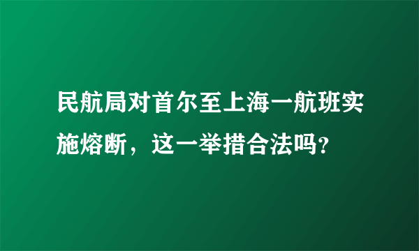 民航局对首尔至上海一航班实施熔断，这一举措合法吗？