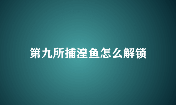 第九所捕湟鱼怎么解锁