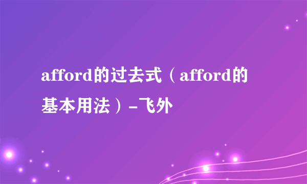 afford的过去式（afford的基本用法）-飞外