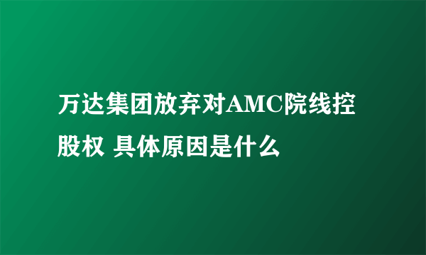 万达集团放弃对AMC院线控股权 具体原因是什么