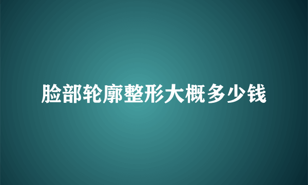 脸部轮廓整形大概多少钱