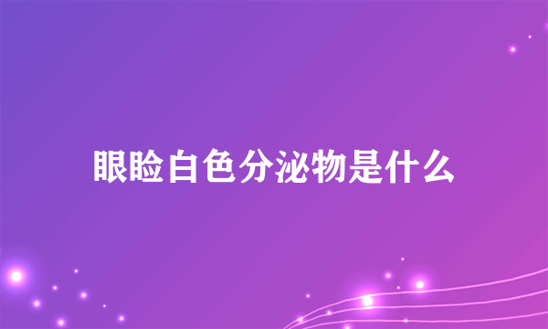 眼睑白色分泌物是什么