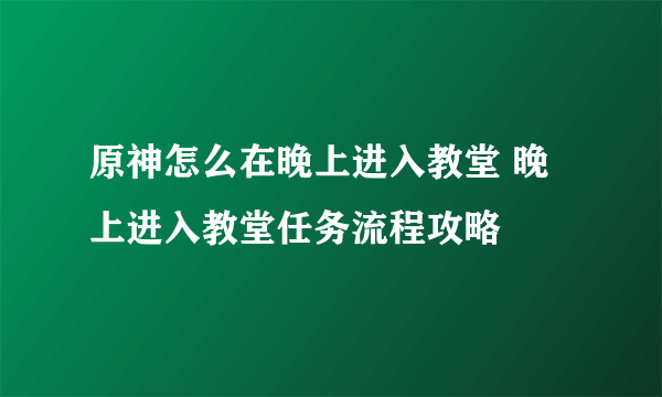 原神怎么在晚上进入教堂 晚上进入教堂任务流程攻略