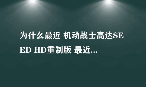 为什么最近 机动战士高达SEED HD重制版 最近都没有更新？出第四集好久了还没第五集