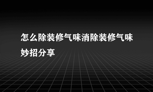 怎么除装修气味消除装修气味妙招分享