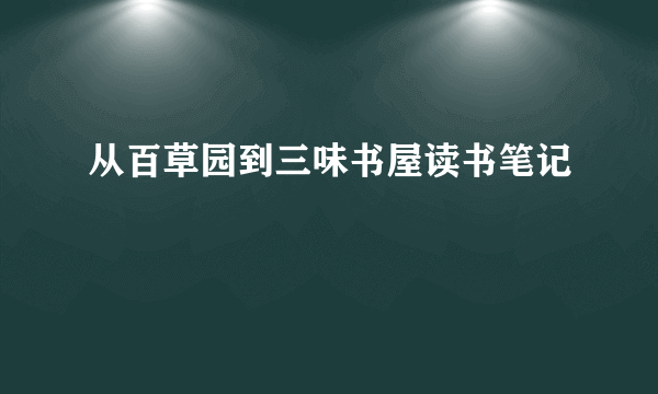 从百草园到三味书屋读书笔记