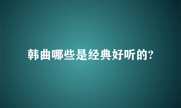 韩曲哪些是经典好听的?