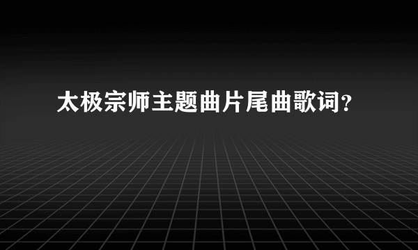 太极宗师主题曲片尾曲歌词？