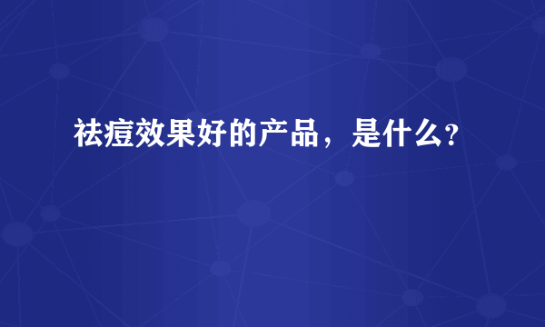 祛痘效果好的产品，是什么？