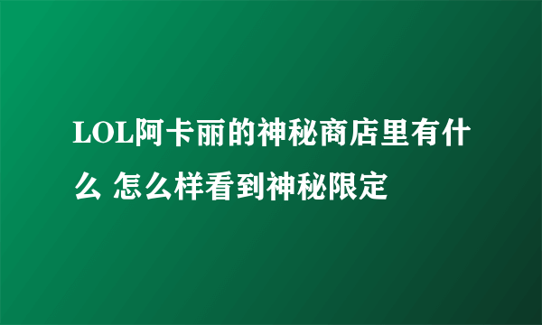 LOL阿卡丽的神秘商店里有什么 怎么样看到神秘限定