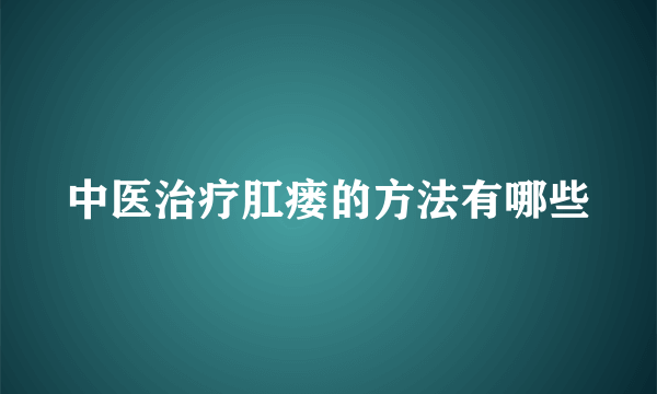 中医治疗肛瘘的方法有哪些