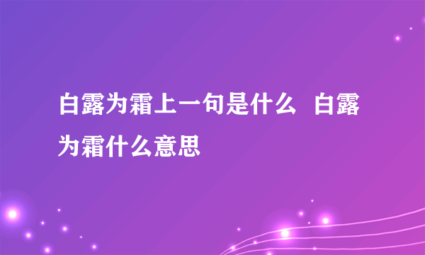 白露为霜上一句是什么  白露为霜什么意思