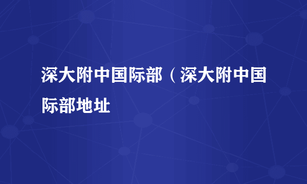 深大附中国际部（深大附中国际部地址