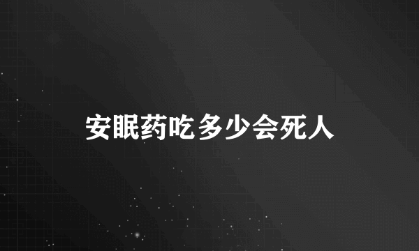 安眠药吃多少会死人