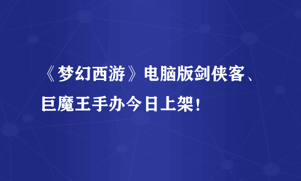 《梦幻西游》电脑版剑侠客、巨魔王手办今日上架！