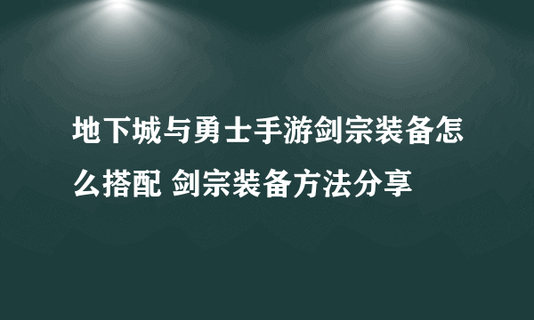 地下城与勇士手游剑宗装备怎么搭配 剑宗装备方法分享