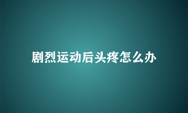 剧烈运动后头疼怎么办