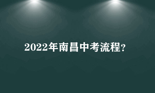 2022年南昌中考流程？