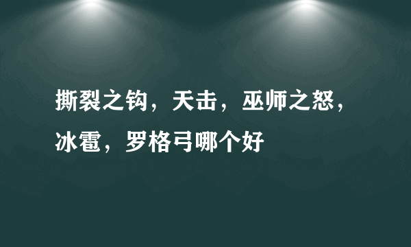 撕裂之钩，天击，巫师之怒，冰雹，罗格弓哪个好