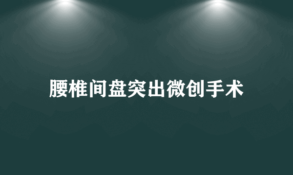 腰椎间盘突出微创手术